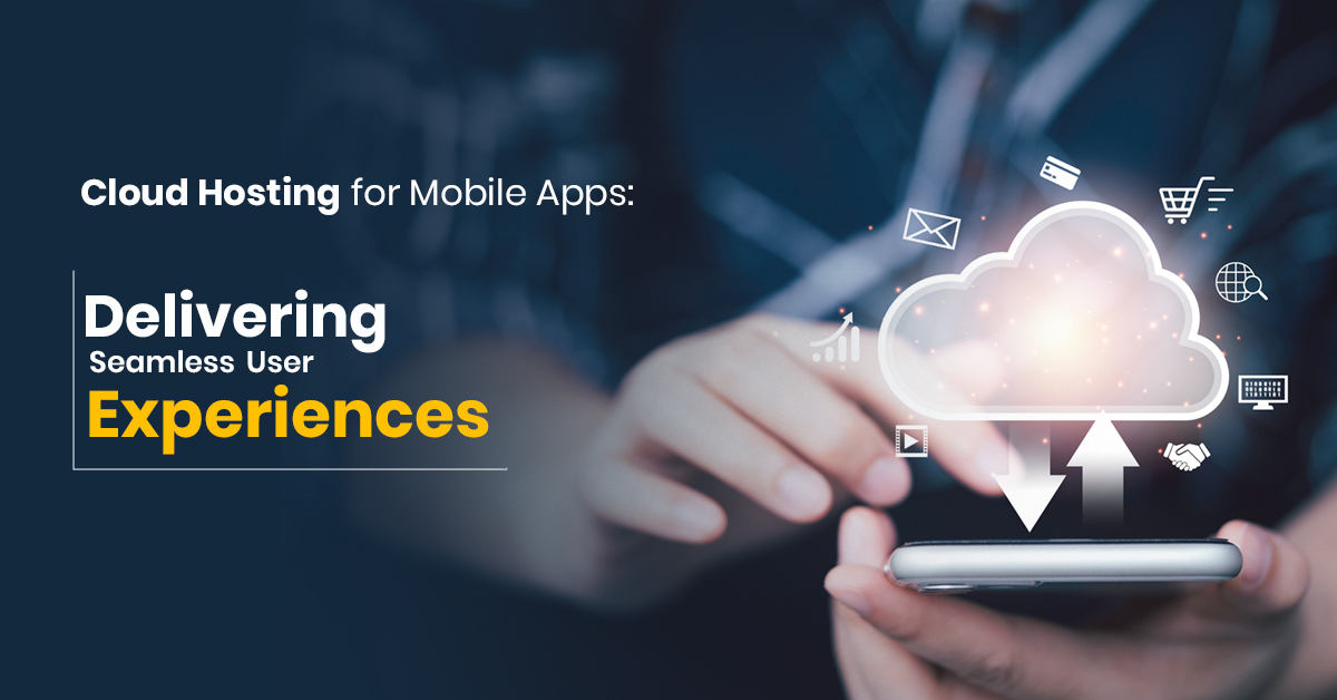 Cloud Hosting for Mobile Apps: Delivering Seamless User Experiences